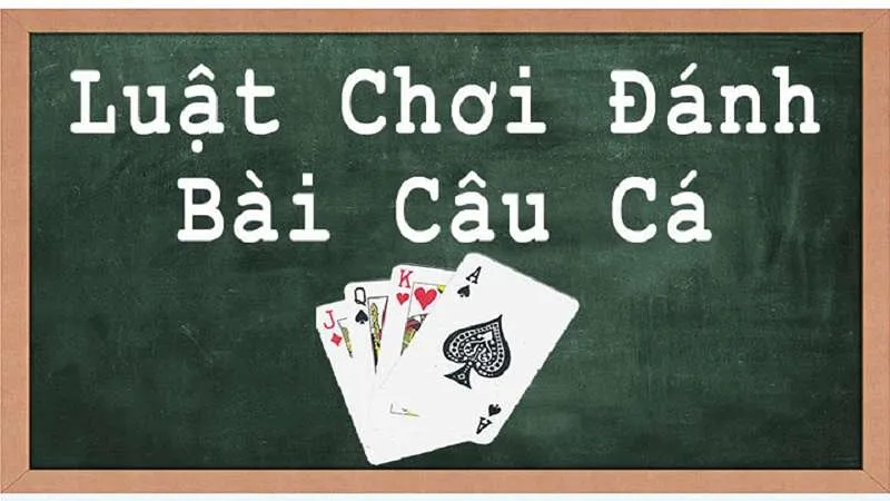 Tìm hiểu cách chơi bài câu cá chi tiết